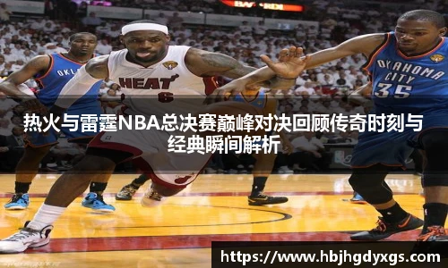 红桃国际官网热火与雷霆NBA总决赛巅峰对决回顾传奇时刻与经典瞬间解析
